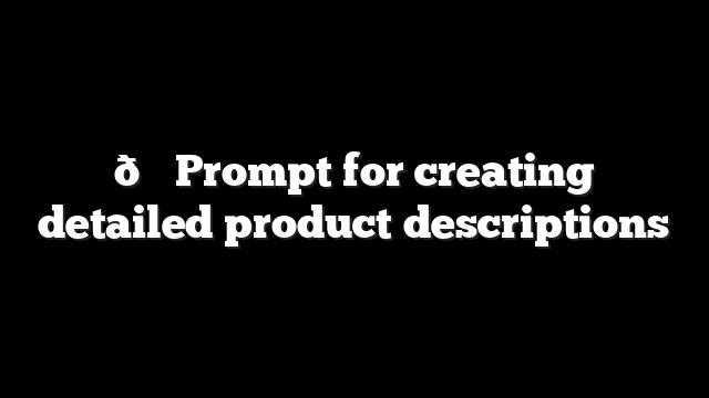 🛠 Prompt for creating detailed product descriptions