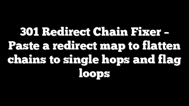 301 Redirect Chain Fixer – Paste a redirect map to flatten chains to single hops and flag loops