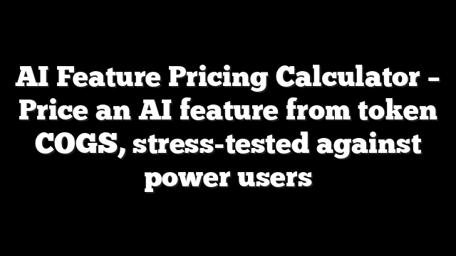 AI Feature Pricing Calculator – Price an AI feature from token COGS, stress-tested against power users
