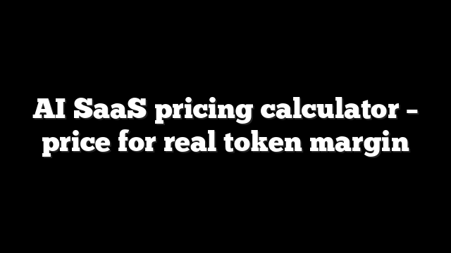 AI SaaS pricing calculator – price for real token margin