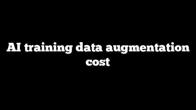 AI training data augmentation cost
