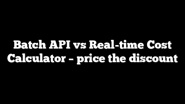 Batch API vs Real-time Cost Calculator – price the discount