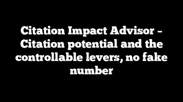 Citation Impact Advisor - Citation potential and the controllable levers, no fake number 2 Citation Impact Advisor – Citation potential and the controllable levers, no fake number