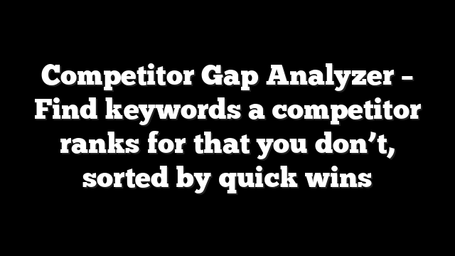 Competitor Gap Analyzer – Find keywords a competitor ranks for that you don’t, sorted by quick wins