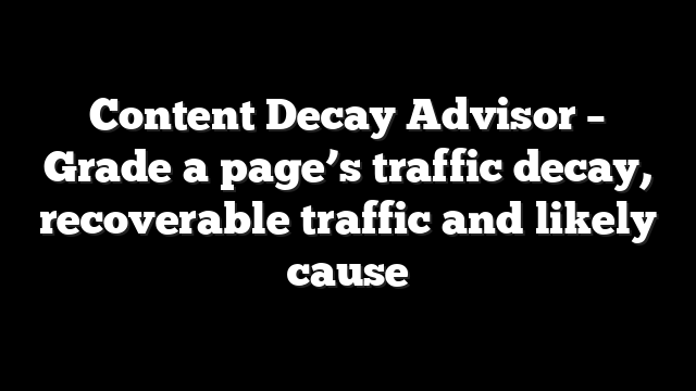 Content Decay Advisor – Grade a page’s traffic decay, recoverable traffic and likely cause