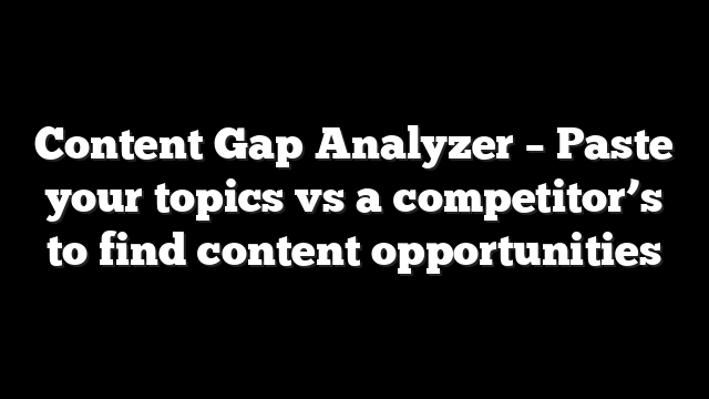 Content Gap Analyzer – Paste your topics vs a competitor’s to find content opportunities