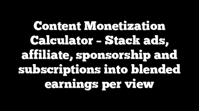 Content Monetization Calculator – Stack ads, affiliate, sponsorship and subscriptions into blended earnings per view