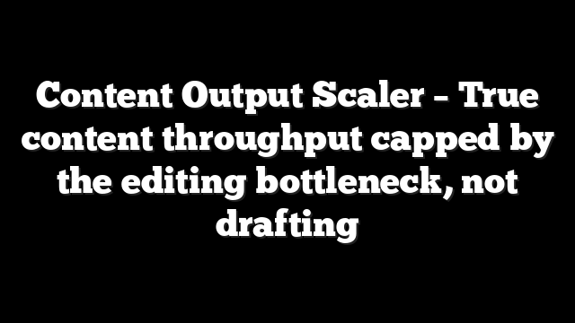 Content Output Scaler – True content throughput capped by the editing bottleneck, not drafting