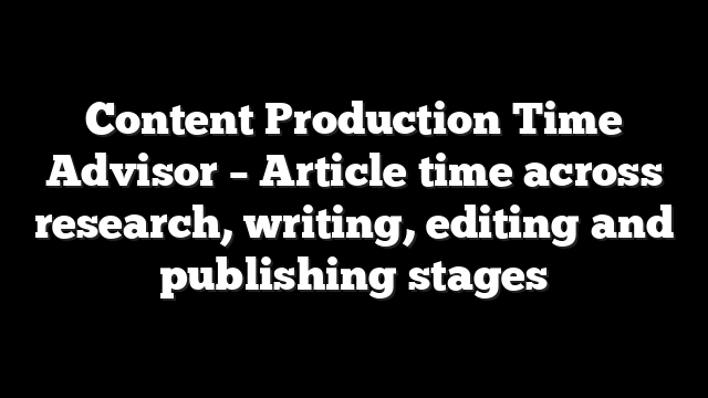 Content Production Time Advisor – Article time across research, writing, editing and publishing stages