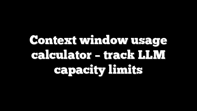 Context window usage calculator – track LLM capacity limits