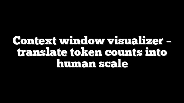 Context window visualizer – translate token counts into human scale