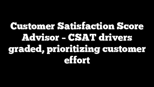 Customer Satisfaction Score Advisor – CSAT drivers graded, prioritizing customer effort