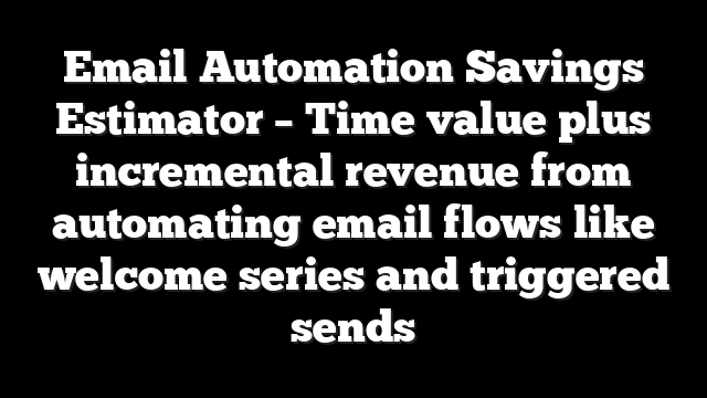 Email Automation Savings Estimator – Time value plus incremental revenue from automating email flows like welcome series and triggered sends