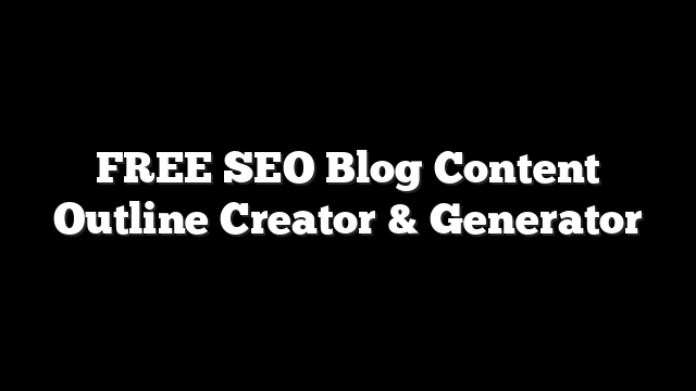 FREE SEO Blog Content Outline Creator & Generator