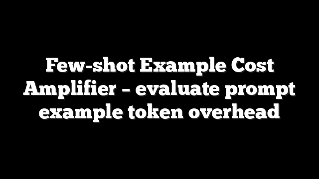 Few-shot Example Cost Amplifier – evaluate prompt example token overhead