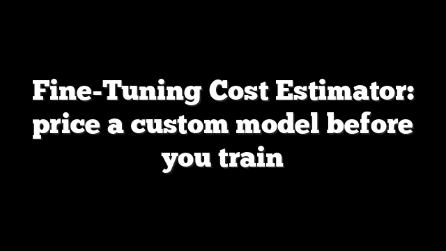 Fine-Tuning Cost Estimator: price a custom model before you train 4 Fine-Tuning Cost Estimator: price a custom model before you train