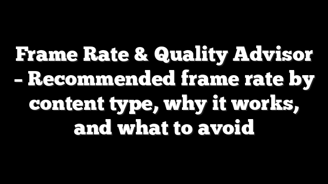 Frame Rate & Quality Advisor – Recommended frame rate by content type, why it works, and what to avoid