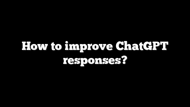 How to improve ChatGPT responses?