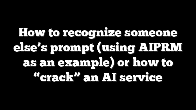 How to recognize someone else’s prompt (using AIPRM as an example) or how to “crack” an AI service