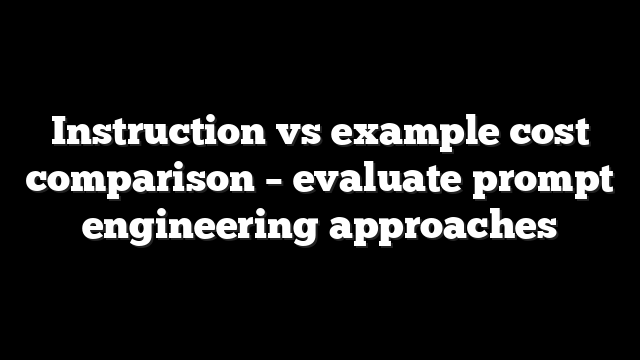 Instruction vs example cost comparison – evaluate prompt engineering approaches
