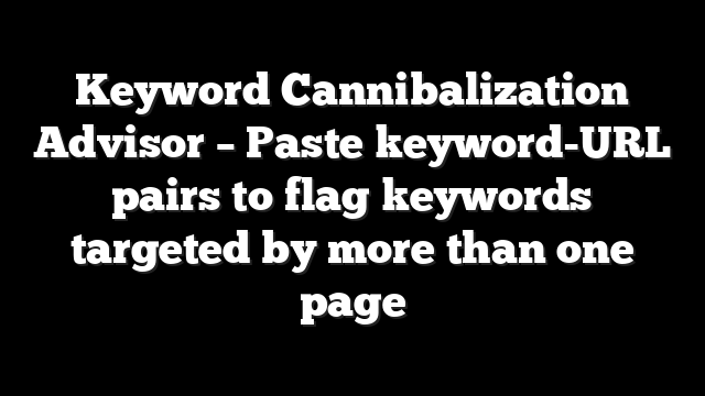 Keyword Cannibalization Advisor – Paste keyword-URL pairs to flag keywords targeted by more than one page