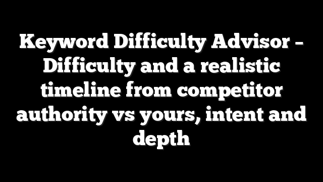 Keyword Difficulty Advisor - Difficulty and a realistic timeline from competitor authority vs yours, intent and depth 10 Keyword Difficulty Advisor – Difficulty and a realistic timeline from competitor authority vs yours, intent and depth