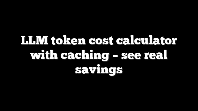 Local generation electricity cost - calculate GPU power expenses 9 LLM token cost calculator with caching – see real savings