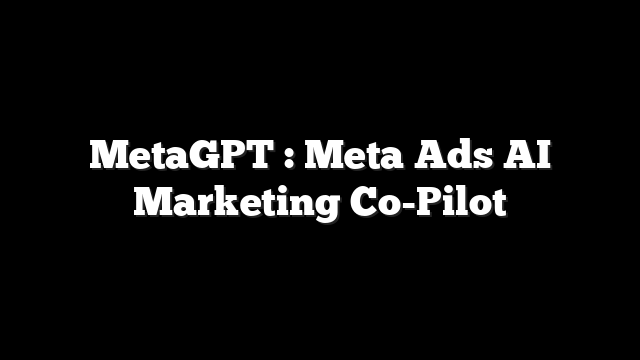 MetaGPT : Meta Ads AI Marketing Co-Pilot 10 MetaGPT : Meta Ads AI Marketing Co-Pilot