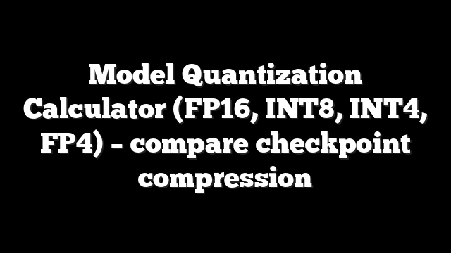 Model Quantization Calculator (FP16, INT8, INT4, FP4) – compare checkpoint compression