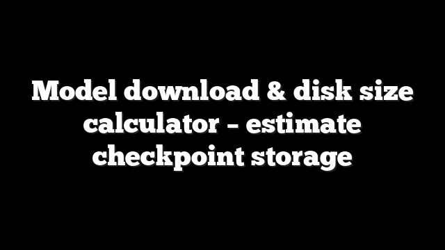 Model download & disk size calculator - estimate checkpoint storage 5 Model download & disk size calculator – estimate checkpoint storage