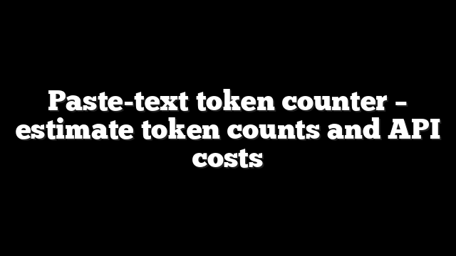 Paste-text token counter – estimate token counts and API costs