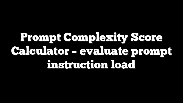 Prompt Complexity Score Calculator – evaluate prompt instruction load