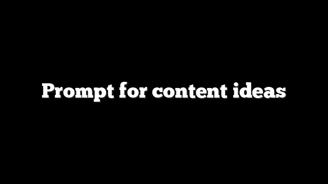Prompt for content ideas