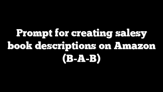 Prompt for creating salesy book descriptions on Amazon (B-A-B)