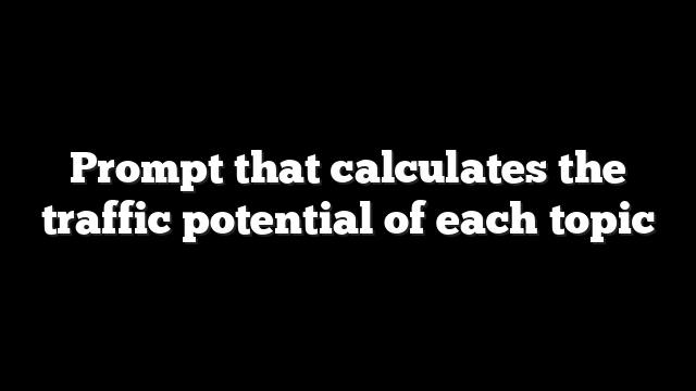 Prompt that calculates the traffic potential of each topic