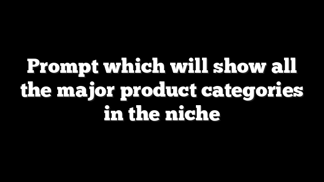 Prompt which will show all the major product categories in the niche