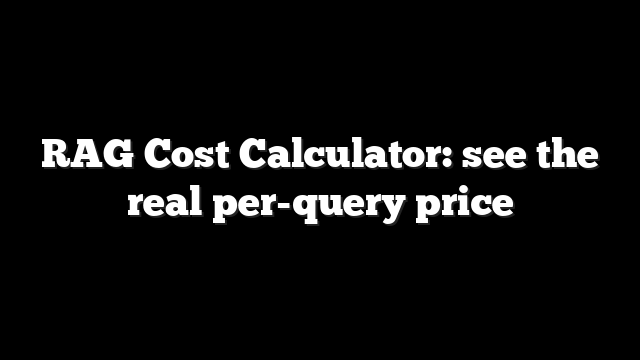 RAG Cost Calculator: see the real per-query price 5 RAG Cost Calculator: see the real per-query price