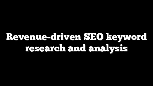 Revenue-driven SEO keyword research and analysis