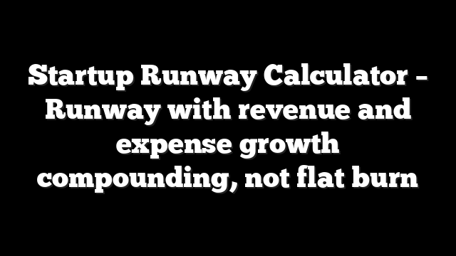 Startup Runway Calculator - Runway with revenue and expense growth compounding, not flat burn 7 Startup Runway Calculator – Runway with revenue and expense growth compounding, not flat burn