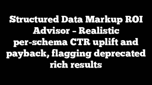 Structured Data Markup ROI Advisor - Realistic per-schema CTR uplift and payback, flagging deprecated rich results 3 Structured Data Markup ROI Advisor – Realistic per-schema CTR uplift and payback, flagging deprecated rich results