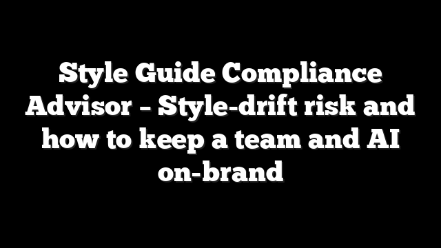 Style Guide Compliance Advisor – Style-drift risk and how to keep a team and AI on-brand