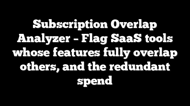 Subscription Overlap Analyzer – Flag SaaS tools whose features fully overlap others, and the redundant spend