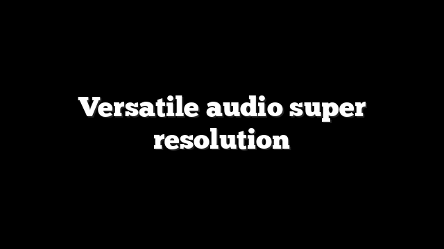 Versatile audio super resolution